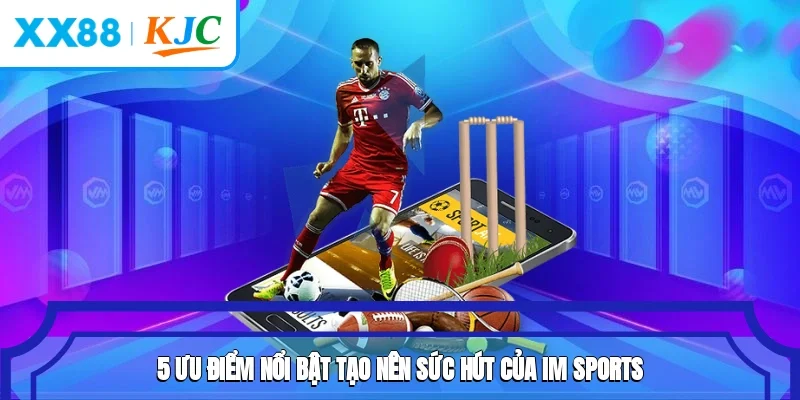 5 ưu điểm nổi bật tạo nên sức hút của IM Sports