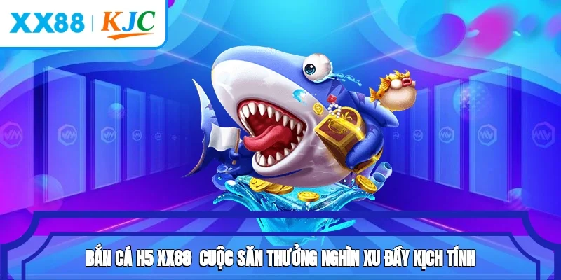 Bắn Cá H5 XX88 - Cuộc Săn Thưởng Nghìn Xu Đầy Kịch Tính