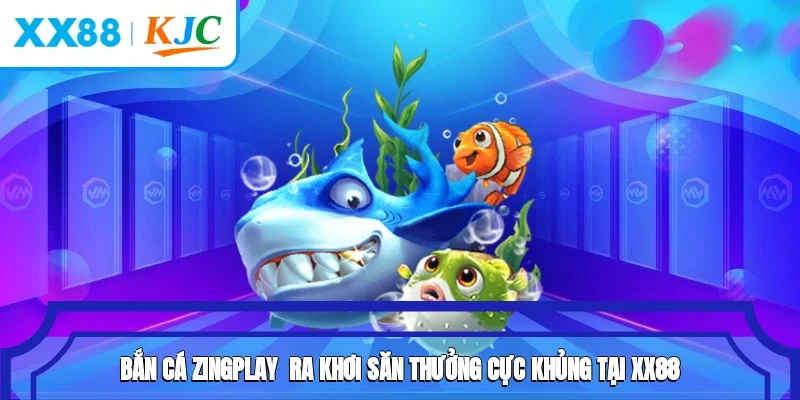 Bắn Cá Zingplay - Ra Khơi Săn Thưởng Cực Khủng 2025