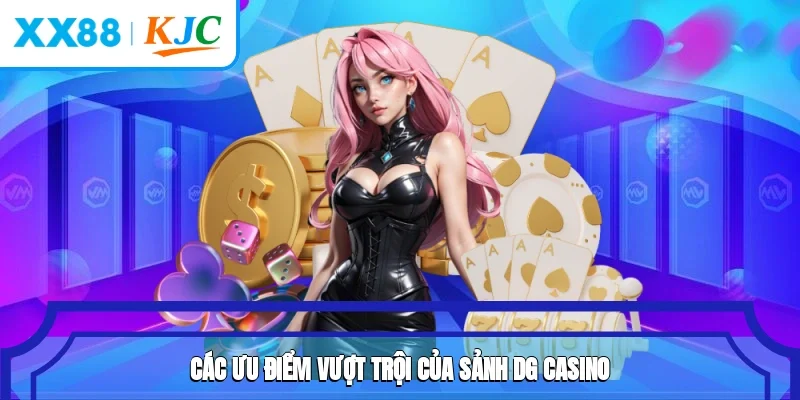Các ưu điểm vượt trội của sảnh DG Casino