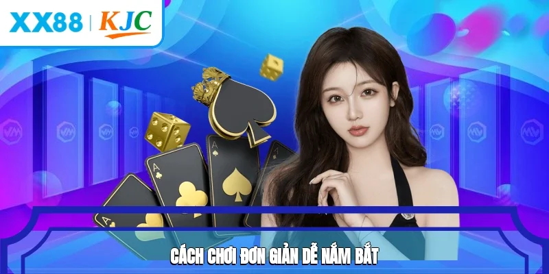 Cách chơi đơn giản, dễ nắm bắt