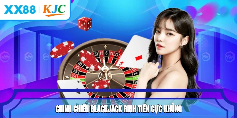 Chinh chiến Blackjack rinh tiền cực khủng