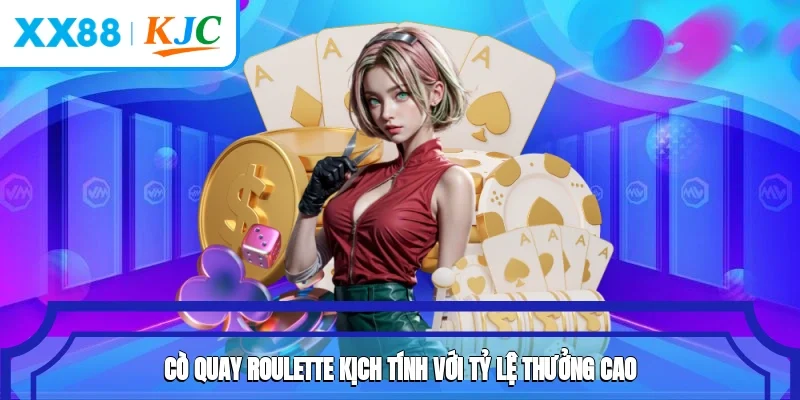Cò quay Roulette kịch tính với tỷ lệ thưởng cao