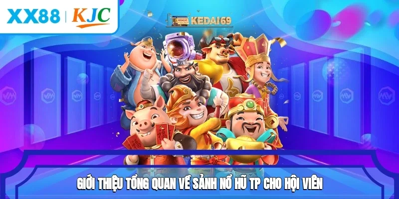 Giới thiệu tổng quan về sảnh nổ hũ TP cho hội viên
