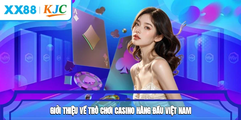 Giới thiệu về trò chơi casino hàng đầu Việt Nam