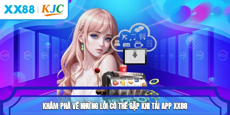 Khám phá về những lỗi có thể gặp khi tải app XX88