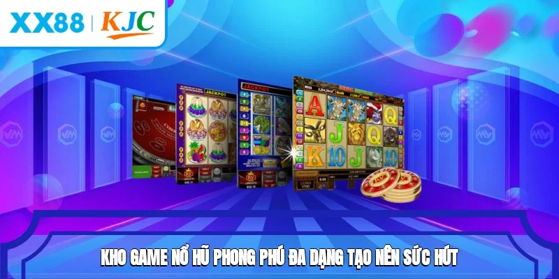 Kho game nổ hũ phong phú, đa dạng tạo nên sức hút