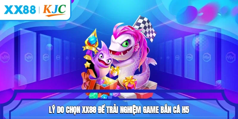 Lý do chọn XX88 để trải nghiệm game bắn cá H5