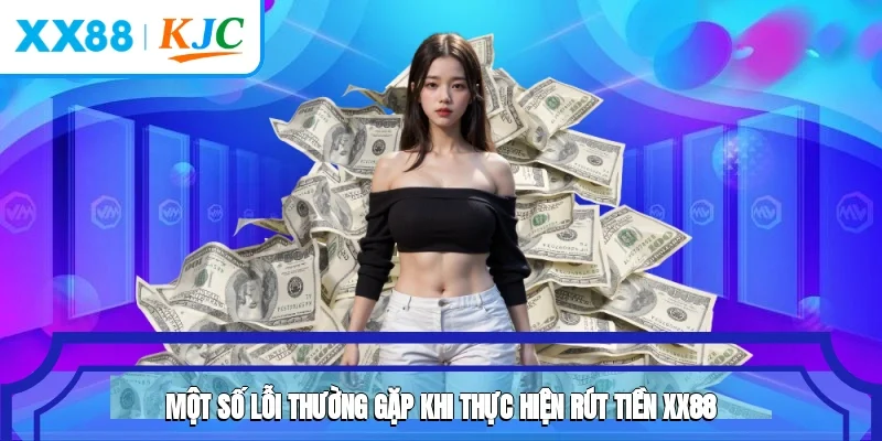 Một số lỗi thường gặp khi thực hiện rút tiền XX88
