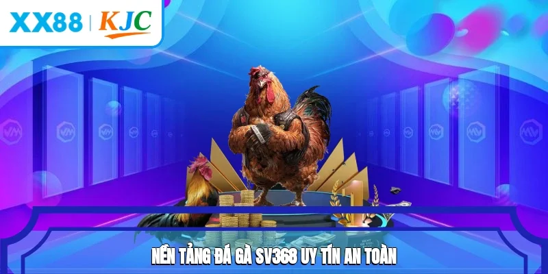 Nền tảng đá gà SV368 uy tín an toàn