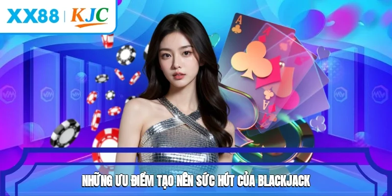 Những ưu điểm tạo nên sức hút của Blackjack