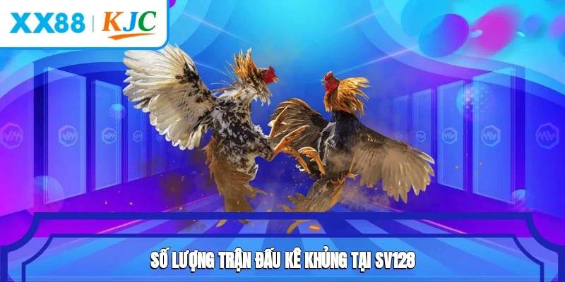 Số lượng trận đấu kê khủng tại SV128