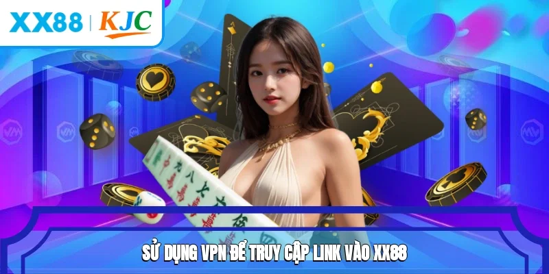 Sử dụng VPN để truy cập link vào XX88