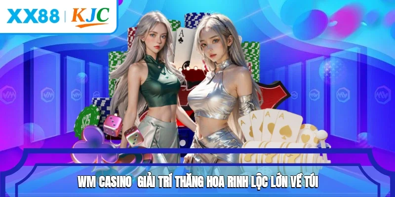 WM Casino - Giải Trí Thăng Hoa, Rinh Lộc Lớn Về Túi